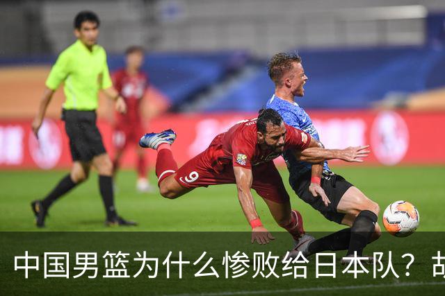 中国男篮为什么惨败给日本队？胡明轩一番话，直接戳中要害